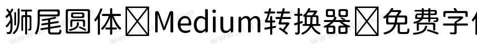 狮尾圆体 Medium转换器字体转换